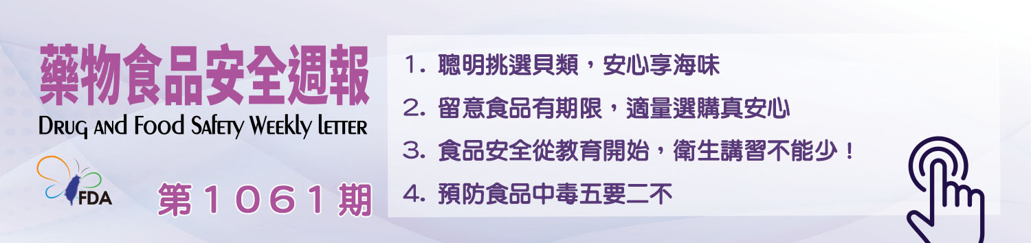 藥物食品安全週報第1061期 1. 聰明挑選貝類，安心享海味 2. 留意食品有期限，適量選購真安心 3. 食品安全從教育開始，衛生講習不能少！ 4. 預防食品中毒五要二不