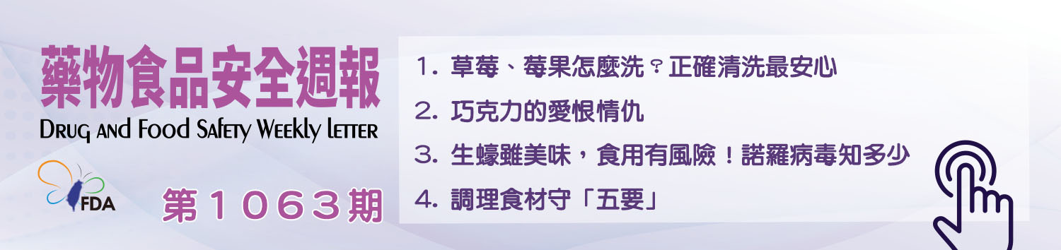 藥物食品安全週報第1063期 1. 草莓、莓果怎麼洗？正確清洗最安心 2. 巧克力的愛恨情仇 3. 生蠔雖美味，食用有風險！諾羅病毒知多少 4. 調理食材守「五要」