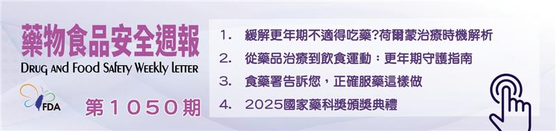 藥物食品安全週報第1050期 1.  緩解更年期不適得吃藥?荷爾蒙治療時機解析 2.  從藥品治療到飲食運動：更年期守護指南 3.  食藥署告訴您，正確服藥這樣做 4.  2025國家藥科獎頒獎典禮